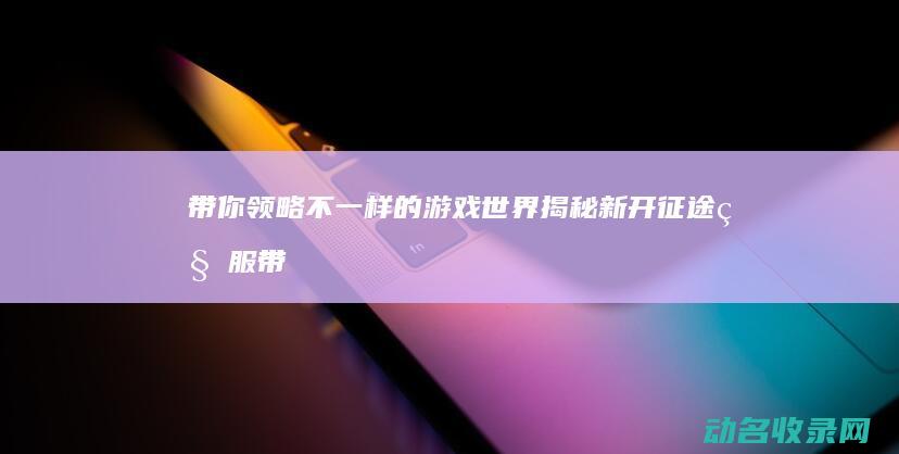 带你领略不一样的游戏世界 揭秘新开征途私服 (带你领略不一样的雷达兵情怀)