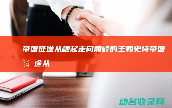 帝国征途 从崛起走向巅峰的王朝史诗 (帝国征途从崛起的小说)