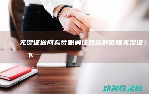 无畏征途 向着梦想勇往直前的征程 (无畏征途下一句)