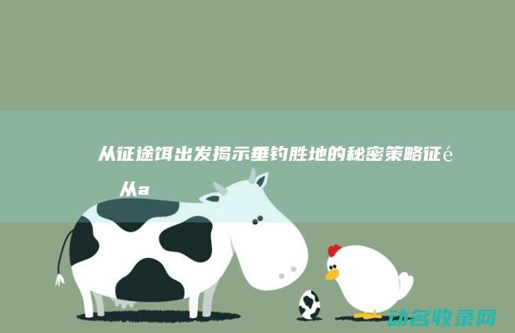 从征途饵出发 揭示垂钓胜地的秘密策略 (征途从ag开始)