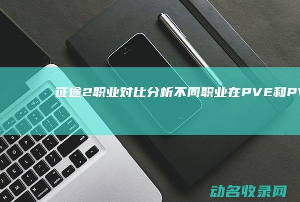 征途2职业对比分析 不同职业在PVE和PVP中的表现 (征途2职业推荐2020)