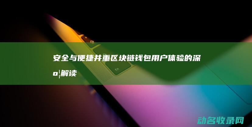 安全与便捷并重 区块链钱包用户体验的深度解读 (安全与便捷的对立统一)