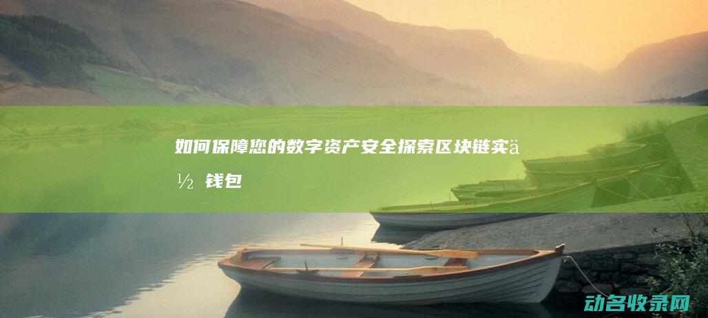 如何保障您的数字资产安全 探索区块链实体钱包 (如何保障您的安全感)