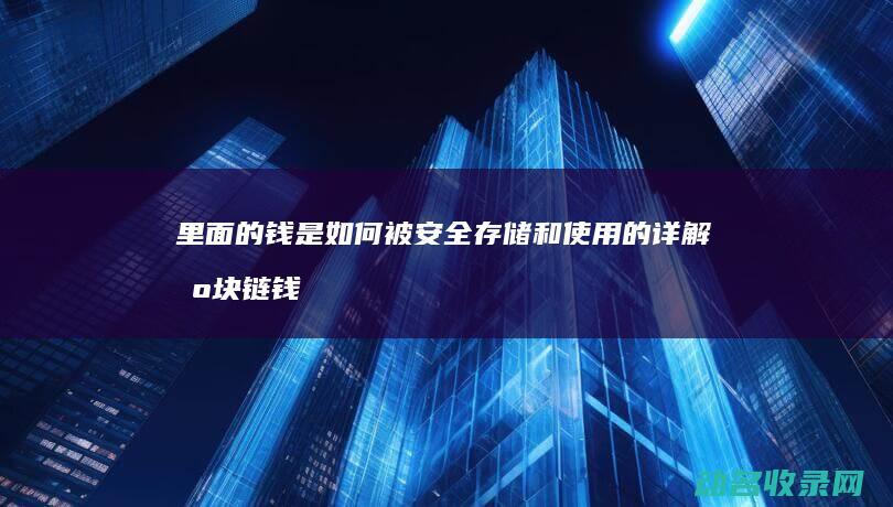 里面的钱是如何被安全存储和使用的 详解区块链钱包 (里面的钱是如何形成的)
