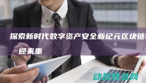 探索新时代数字资产安全新纪元 区块链钱包迎来重大升级 (探索新时代数学知识)