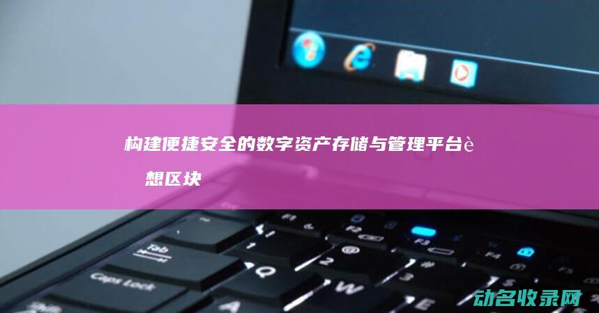 构建便捷 安全的数字资产存储与管理平台 联想区块链钱包 (便捷、安全)