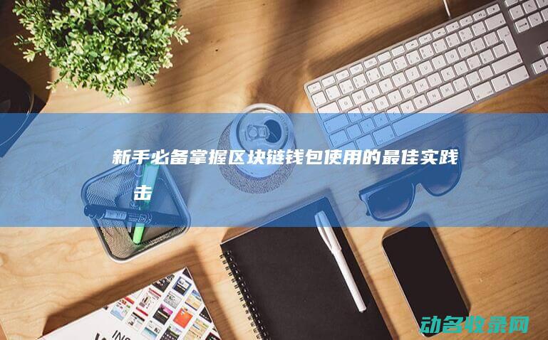 新手必备！掌握区块链钱包使用的最佳实践 (掌击怎么练)