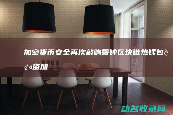 加密货币安全再次敲响警钟 区块链热钱包被盗 (加密货币yfi)