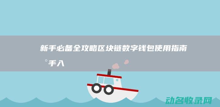 新手必备全攻略 区块链数字钱包使用指南 (新手入门攻略)