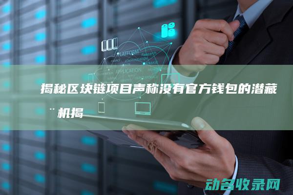 揭秘 区块链项目声称没有官方钱包的潜藏动机 (揭秘区块链项目有哪些)