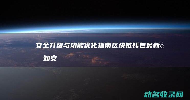 安全升级与功能优化指南 区块链钱包最新通知 (安全升级管理是什么意思)